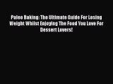 Paleo Baking: The Ultimate Guide For Losing Weight Whilst Enjoying The Food You Love For Dessert