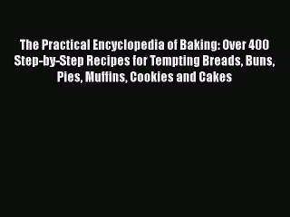The Practical Encyclopedia of Baking: Over 400 Step-by-Step Recipes for Tempting Breads Buns