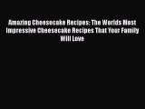 Amazing Cheesecake Recipes: The Worlds Most Impressive Cheesecake Recipes That Your Family