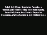 Only N Only 3 Steps Vegetarian Pancakes & Waffles: Collection of 30 Top Class Healthy Easy