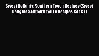 Sweet Delights: Southern Touch Recipes (Sweet Delights Southern Touch Recipes Book 1) Read