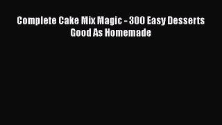 Complete Cake Mix Magic - 300 Easy Desserts Good As Homemade  Free Books