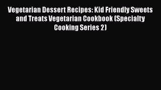 Vegetarian Dessert Recipes: Kid Friendly Sweets and Treats Vegetarian Cookbook (Specialty Cooking