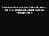Vegetarian Dessert Recipes: Kid Friendly Sweets and Treats Vegetarian Cookbook (Specialty Cooking