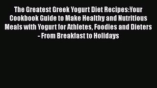 The Greatest Greek Yogurt Diet Recipes:Your Cookbook Guide to Make Healthy and Nutritious Meals
