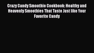 Crazy Candy Smoothie Cookbook: Healthy and Heavenly Smoothies That Taste Just like Your Favorite