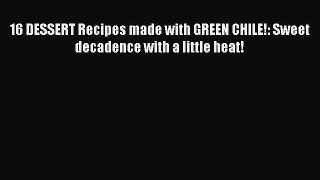 16 DESSERT Recipes made with GREEN CHILE!: Sweet decadence with a little heat! Read Online