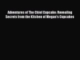 Adventures of The Chief Cupcake: Revealing Secrets from the Kitchen of Megan's Cupcakes Read