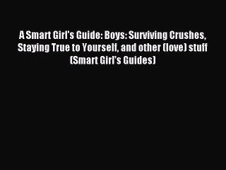 (PDF Download) A Smart Girl's Guide: Boys: Surviving Crushes Staying True to Yourself and other