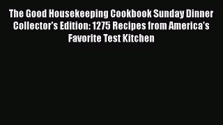 The Good Housekeeping Cookbook Sunday Dinner Collector's Edition: 1275 Recipes from America's