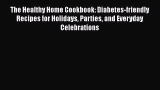 The Healthy Home Cookbook: Diabetes-friendly Recipes for Holidays Parties and Everyday Celebrations