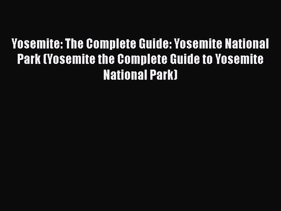 Yosemite: The Complete Guide: Yosemite National Park (Yosemite the Complete Guide to Yosemite