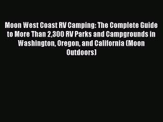 Moon West Coast RV Camping: The Complete Guide to More Than 2300 RV Parks and Campgrounds in