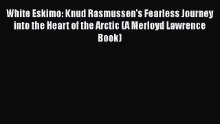 White Eskimo: Knud Rasmussen's Fearless Journey into the Heart of the Arctic (A Merloyd Lawrence