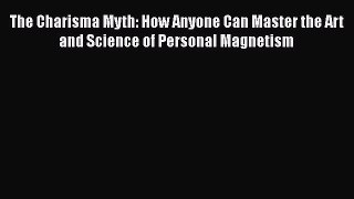 The Charisma Myth: How Anyone Can Master the Art and Science of Personal Magnetism  Free Books