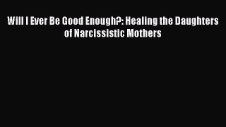 Will I Ever Be Good Enough?: Healing the Daughters of Narcissistic Mothers  Free Books