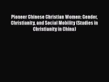 Pioneer Chinese Christian Women: Gender Christianity and Social Mobility (Studies in Christianity