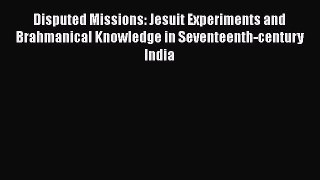 Disputed Missions: Jesuit Experiments and Brahmanical Knowledge in Seventeenth-century India