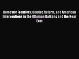 Domestic Frontiers: Gender Reform and American Interventions in the Ottoman Balkans and the