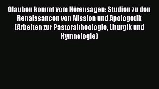 Glauben kommt vom Hörensagen: Studien zu den Renaissancen von Mission und Apologetik (Arbeiten