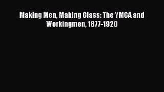 Making Men Making Class: The YMCA and Workingmen 1877-1920 Free Download Book