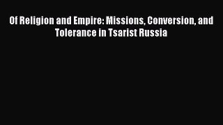 Of Religion and Empire: Missions Conversion and Tolerance in Tsarist Russia  Free Books
