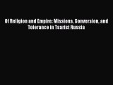 Of Religion and Empire: Missions Conversion and Tolerance in Tsarist Russia  Free Books