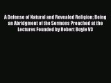 A Defense of Natural and Revealed Religion Being an Abridgment of the Sermons Preached at the