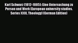 Karl Schwarz (1812-1885): Eine Untersuchung zu Person und Werk (European university studies.