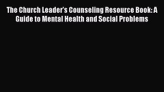 The Church Leader's Counseling Resource Book: A Guide to Mental Health and Social Problems