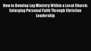 How to Develop Lay Ministry Within a Local Church: Enlarging Personal Faith Through Christian
