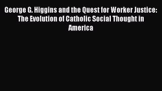George G. Higgins and the Quest for Worker Justice: The Evolution of Catholic Social Thought