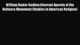 William Baxter Godbey Itinerant Apostle of the Holiness Movement (Studies in American Religion)