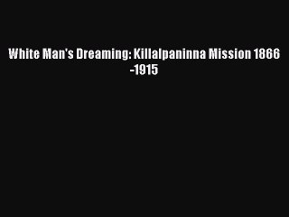 White Man's Dreaming: Killalpaninna Mission 1866-1915 Free Download Book