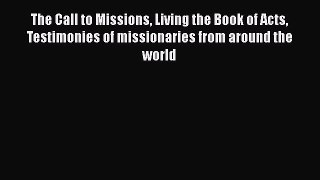 The Call to Missions Living the Book of Acts Testimonies of missionaries from around the world