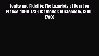 Fealty and Fidelity: The Lazarists of Bourbon France 1660-1736 (Catholic Christendom 1300-1700)
