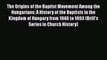 The Origins of the Baptist Movement Among the Hungarians: A History of the Baptists in the