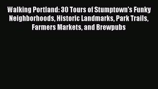 Walking Portland: 30 Tours of Stumptown's Funky Neighborhoods Historic Landmarks Park Trails
