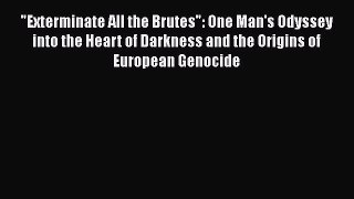Exterminate All the Brutes: One Man's Odyssey into the Heart of Darkness and the Origins of