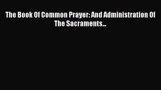The Book Of Common Prayer: And Administration Of The Sacraments...  Free Books