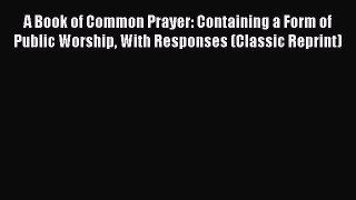 A Book of Common Prayer: Containing a Form of Public Worship With Responses (Classic Reprint)