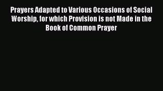 Prayers Adapted to Various Occasions of Social Worship for which Provision is not Made in the