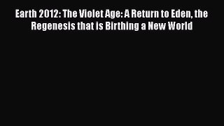 [PDF Download] Earth 2012: The Violet Age: A Return to Eden the Regenesis that is Birthing