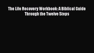 The Life Recovery Workbook: A Biblical Guide Through the Twelve Steps  Free Books