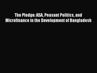 [PDF Download] The Pledge: ASA Peasant Politics and Microfinance in the Development of Bangladesh
