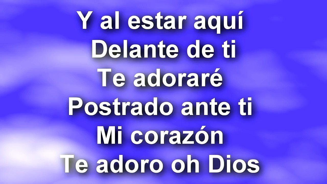 AL ESTAR AQUÍ... Delante de ti... Te Adorare.