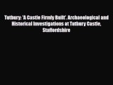 [PDF Download] Tutbury: 'A Castle Firmly Built'. Archaeological and Historical Investigations