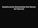 [PDF Download] Sexuality and the Christian Body: Their Way into the Triune God [PDF] Online