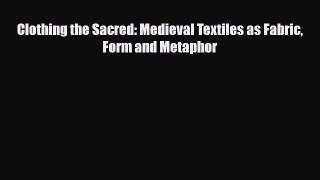 [PDF Download] Clothing the Sacred: Medieval Textiles as Fabric Form and Metaphor [Read] Full