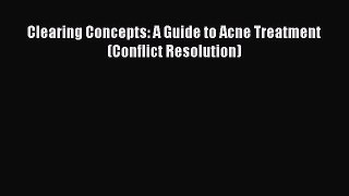 Clearing Concepts: A Guide to Acne Treatment (Conflict Resolution)  Free Books